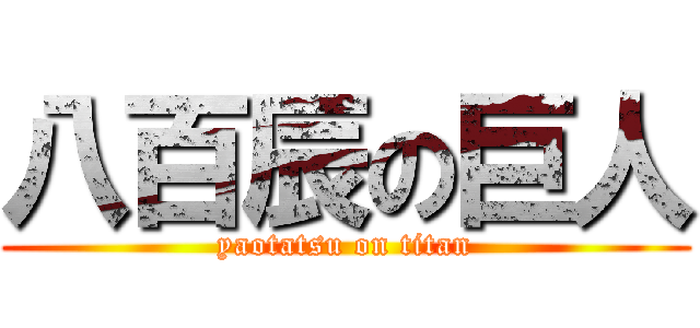八百辰の巨人 (yaotatsu on titan)