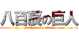 八百辰の巨人 (yaotatsu on titan)