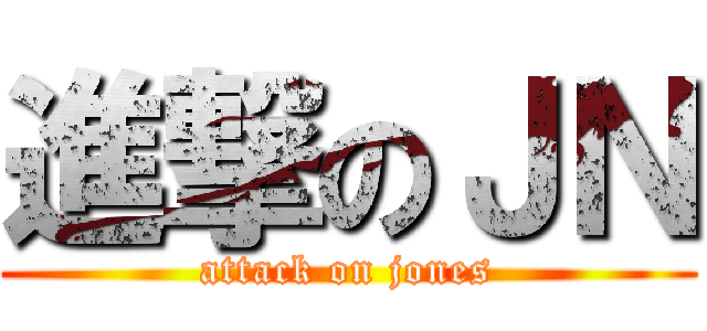 進撃のＪＮ (attack on jones)