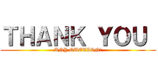 ＴＨＡＮＫ ＹＯＵ  (ANY QUETION?)