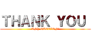 ＴＨＡＮＫ ＹＯＵ  (ANY QUETION?)