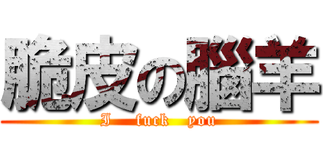 脆皮の腦羊 (I    fuck   you)