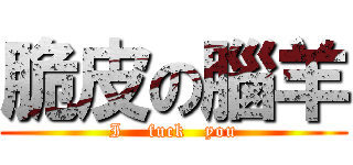 脆皮の腦羊 (I    fuck   you)
