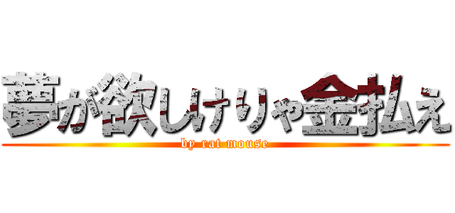 夢が欲しけりゃ金払え (by rat mouse)