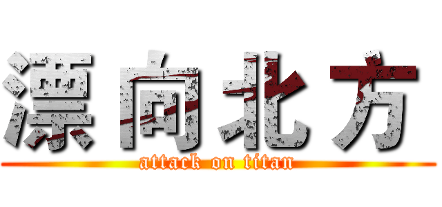 漂 向 北 方  (attack on titan)