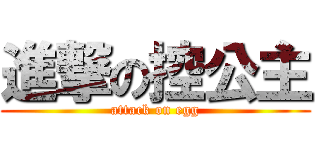 進撃の控公主 (attack on egg)