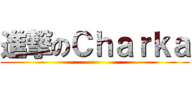 進撃のＣｈａｒｋａ ()