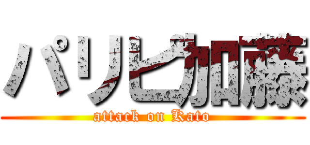 パリピ加藤 (attack on Kato)