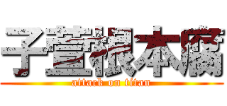 子萱根本腐 (attack on titan)