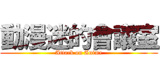動漫迷的會議室 (Attack on Anime)