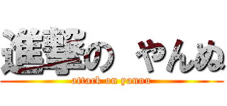 進撃の やんぬ (attack on yannu)