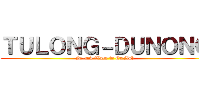 ＴＵＬＯＮＧ－ＤＵＮＯＮＧ (Second Class in English)