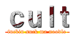 ｃｕｌｔ (fuckin suck ma noodle)