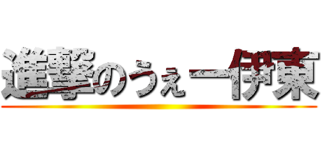 進撃のうぇー伊東 ()