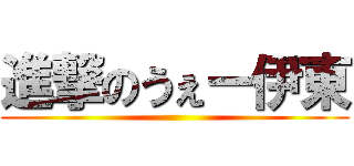 進撃のうぇー伊東 ()