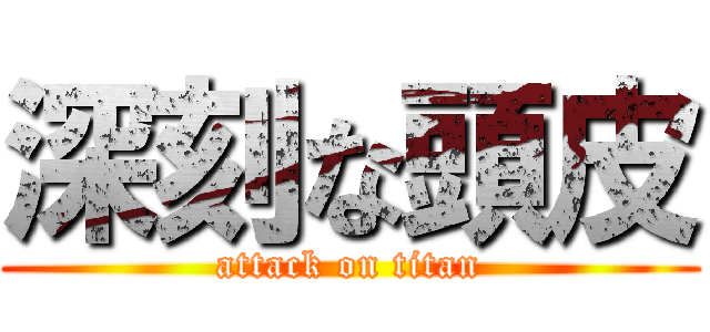 深刻な頭皮 (attack on titan)