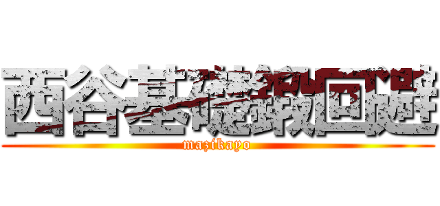 西谷基礎鍛回避 (mazikayo)