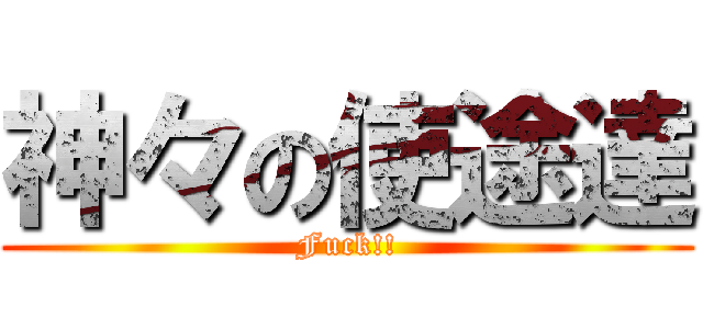 神々の使途達 (Fuck!!)