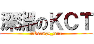 深淵のＫＣＴ (#Osampo_time)