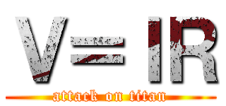 Ｖ＝ＩＲ (attack on titan)
