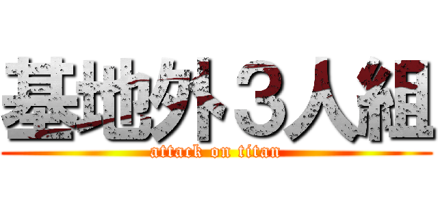 基地外３人組 (attack on titan)