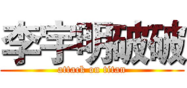 李宇明破破 (attack on titan)