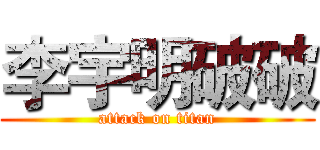 李宇明破破 (attack on titan)