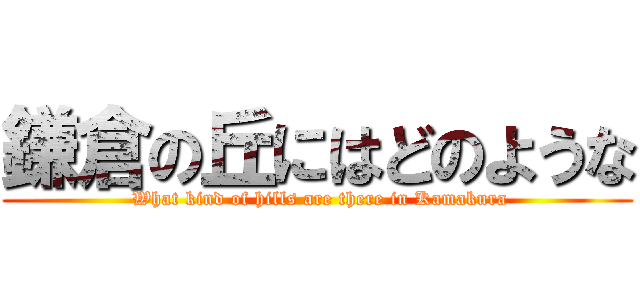 鎌倉の丘にはどのような ( What kind of hills are there in Kamakura)