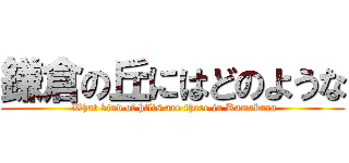 鎌倉の丘にはどのような ( What kind of hills are there in Kamakura)