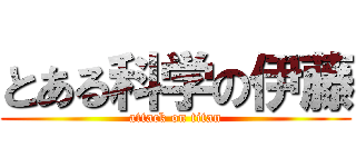 とある科学の伊藤 (attack on titan)