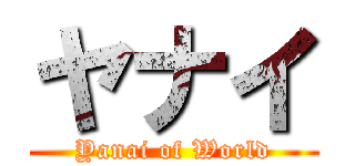 ヤナイ (Yanai of World)