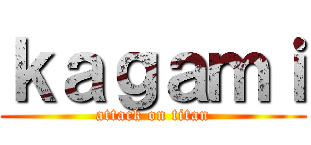 ｋａｇａｍｉ (attack on titan)