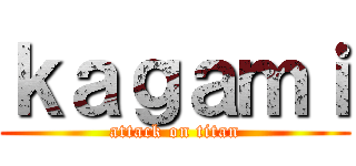 ｋａｇａｍｉ (attack on titan)