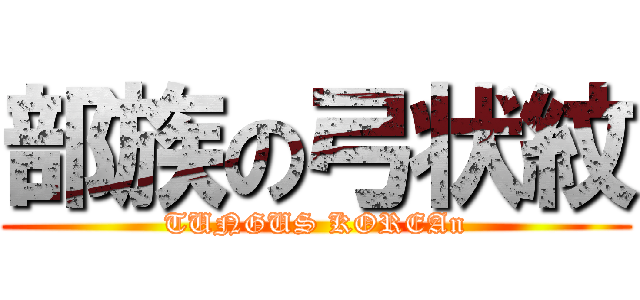 部族の弓状紋 (TUNGUS KOREAn)