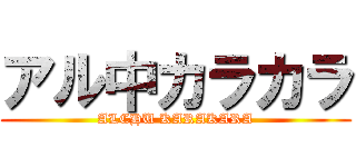 アル中カラカラ (ALCHU KARAKARA)