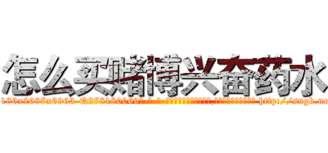 怎么买赌博兴奋药水 (怎么买赌博兴奋药水【电-186x2687x6963-Q278180069元-吉-药-业】我们做的是长期生意,靠的是老客户长期支持 http://sngk.net/yd0Tkx
)