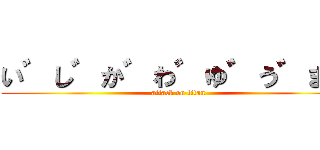 い゛し゛か゛わ゛ゆ゛う゛ま゛ (attack on titan)