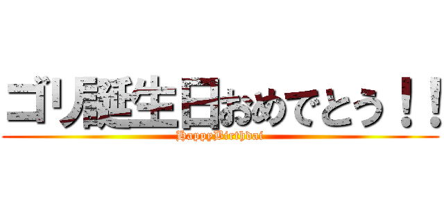 ゴリ誕生日おめでとう！！ (HappyBirthdai)