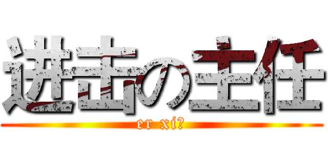 进击の主任 (er xi！)