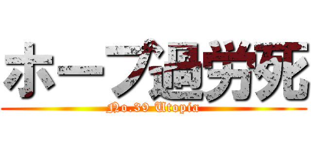 ホープ過労死 (No.39 Utopia)
