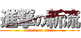 進撃の新流 (attack on niiru)