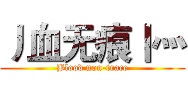 丿血无痕丨灬 (Blood non-trace)