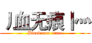 丿血无痕丨灬 (Blood non-trace)