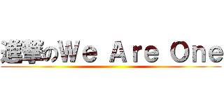 進撃のＷｅ Ａｒｅ Ｏｎｅ ()