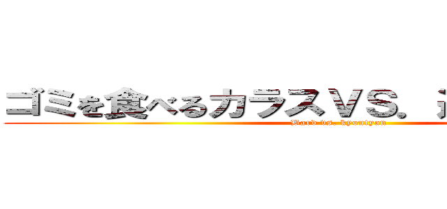 ゴミを食べるカラスＶＳ．進撃の恭ちゃん (Bard vs. kyoutyan)