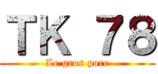 ＴＫ ７８ (Le gros porc)