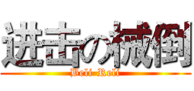 进击の械倒 (Beli-Reli)