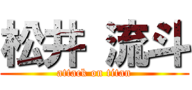 松井 流斗 (attack on titan)