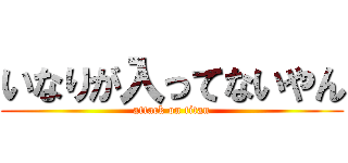 いなりが入ってないやん (attack on titan)