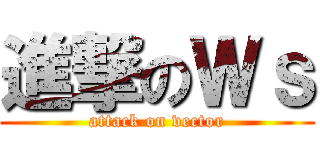 進撃のＷｓ (attack on vector)
